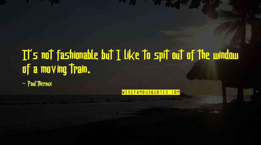 Fashionable Quotes By Paul Theroux: It's not fashionable but I like to spit