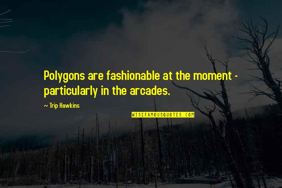 Fashionable Quotes By Trip Hawkins: Polygons are fashionable at the moment - particularly