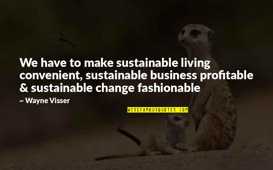Fashionable Quotes By Wayne Visser: We have to make sustainable living convenient, sustainable