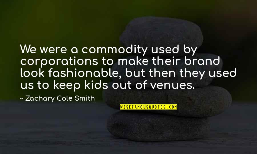 Fashionable Quotes By Zachary Cole Smith: We were a commodity used by corporations to