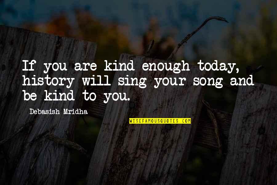 Fashionableness Quotes By Debasish Mridha: If you are kind enough today, history will