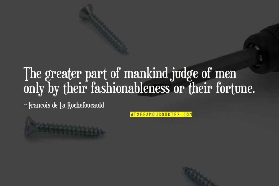 Fashionableness Quotes By Francois De La Rochefoucauld: The greater part of mankind judge of men
