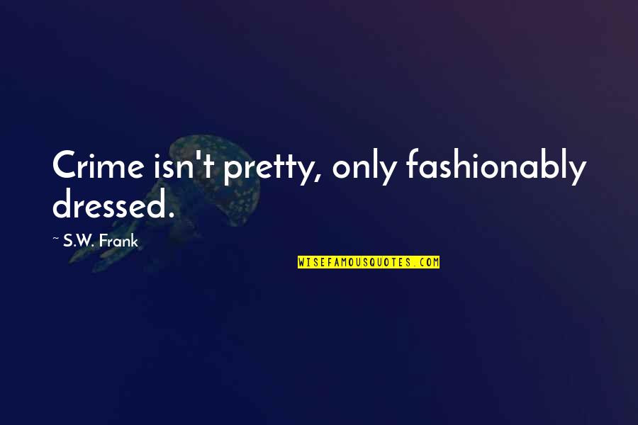 Fashionably Quotes By S.W. Frank: Crime isn't pretty, only fashionably dressed.