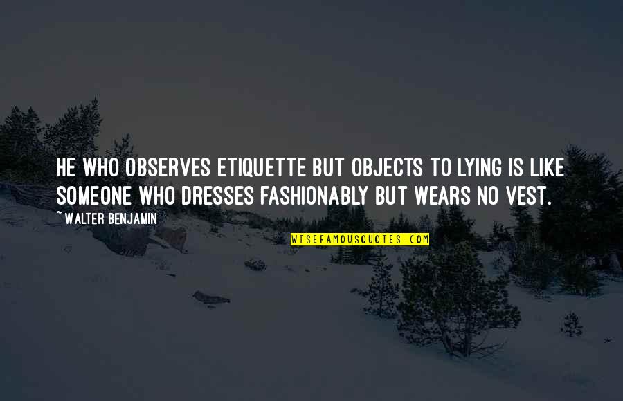 Fashionably Quotes By Walter Benjamin: He who observes etiquette but objects to lying