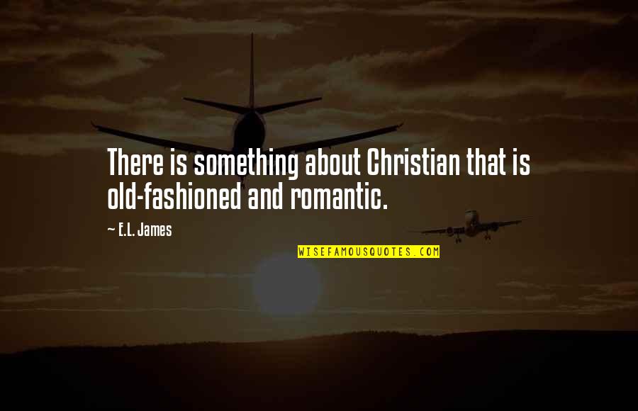 Fashioned Quotes By E.L. James: There is something about Christian that is old-fashioned