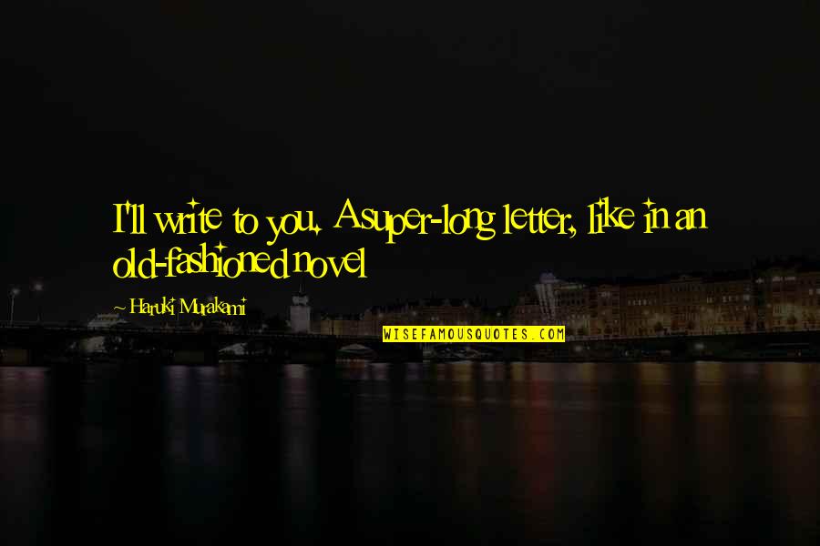 Fashioned Quotes By Haruki Murakami: I'll write to you. A super-long letter, like Fashioned Quotes By Haruki Murakami: I'll write to you. A super-long letter, like