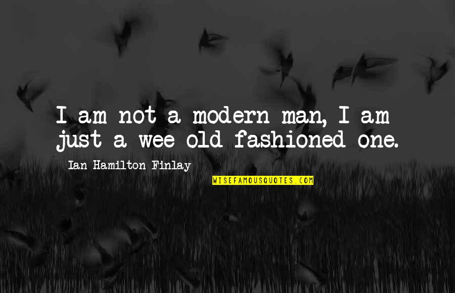Fashioned Quotes By Ian Hamilton Finlay: I am not a modern man, I am