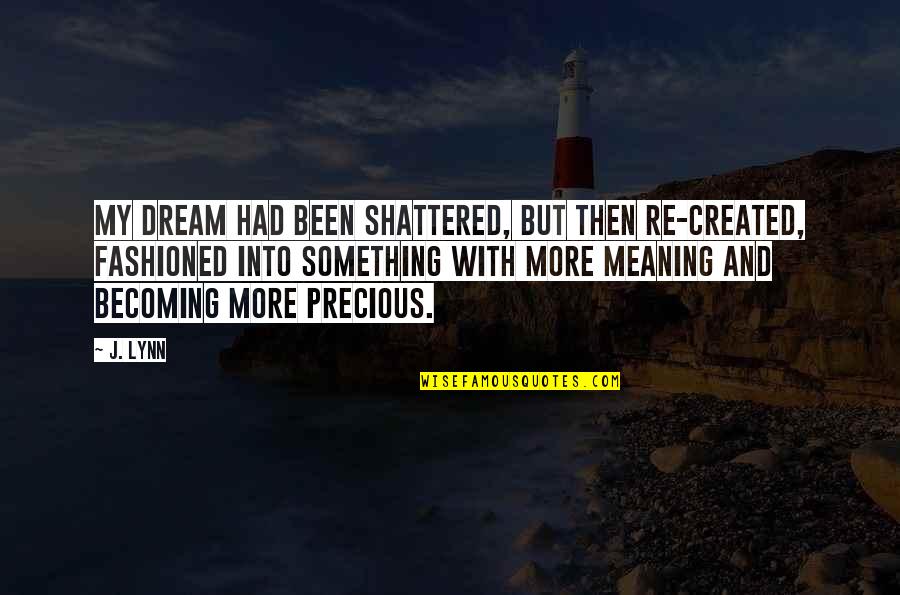 Fashioned Quotes By J. Lynn: My dream had been shattered, but then re-created,