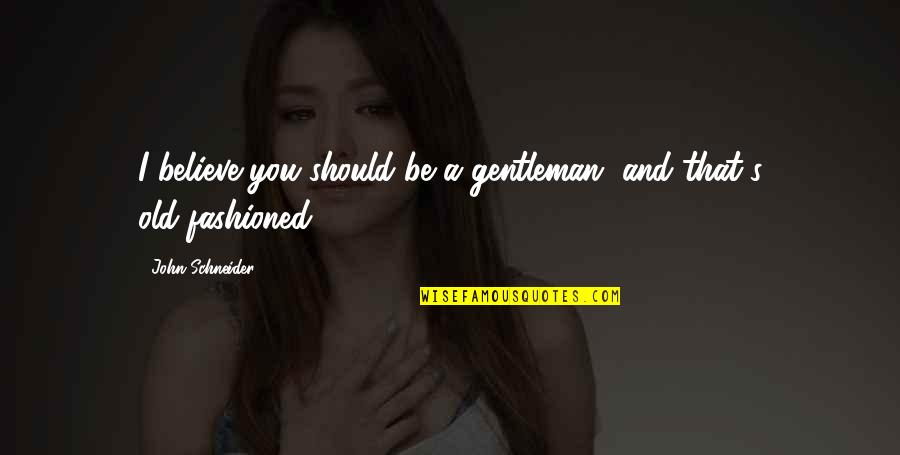 Fashioned Quotes By John Schneider: I believe you should be a gentleman, and