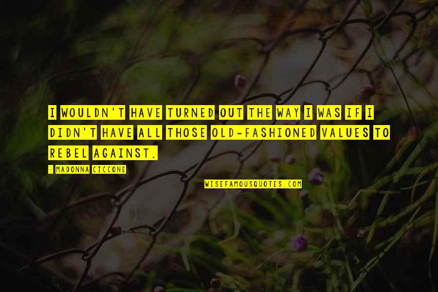 Fashioned Quotes By Madonna Ciccone: I wouldn't have turned out the way I Fashioned Quotes By Madonna Ciccone: I wouldn't have turned out the way I