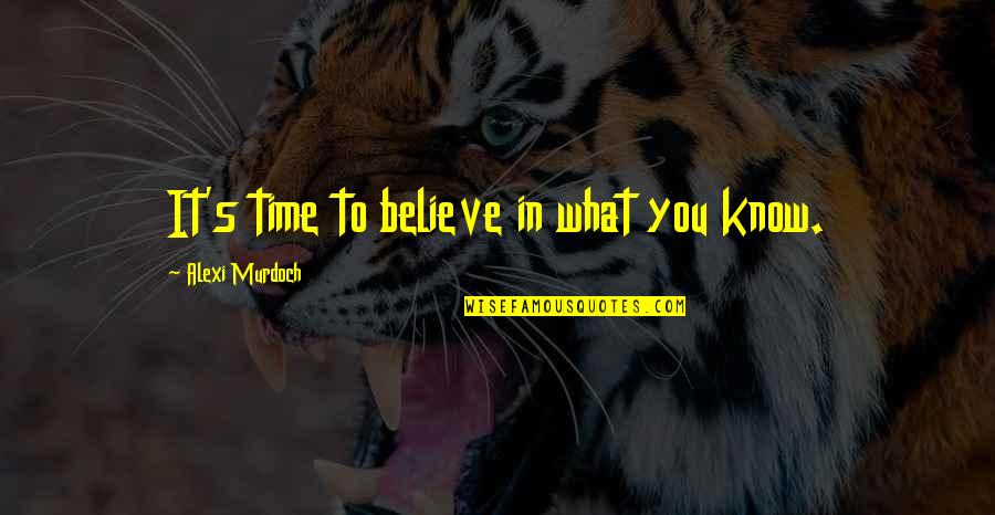 Fashnionable Quotes By Alexi Murdoch: It's time to believe in what you know. Fashnionable Quotes By Alexi Murdoch: It's time to believe in what you know.