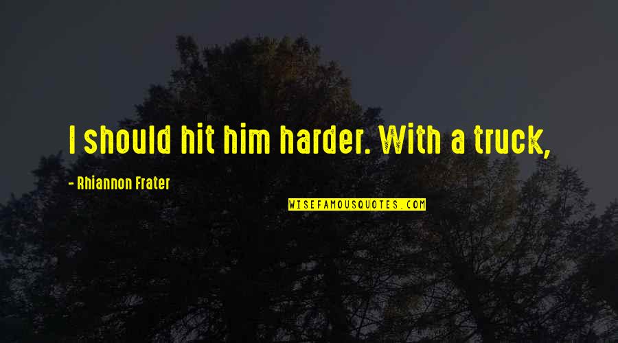 Fashola Camera Quotes By Rhiannon Frater: I should hit him harder. With a truck,
