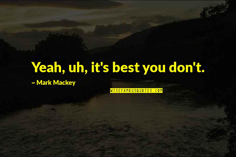Fasinating Quotes By Mark Mackey: Yeah, uh, it's best you don't.