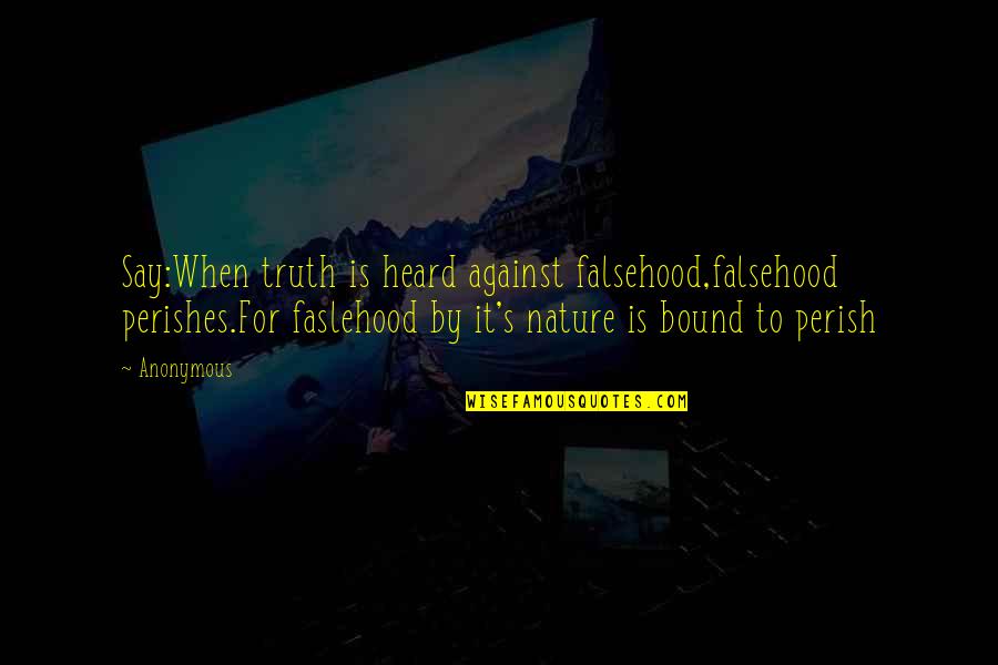 Faslehood Quotes By Anonymous: Say:When truth is heard against falsehood,falsehood perishes.For faslehood
