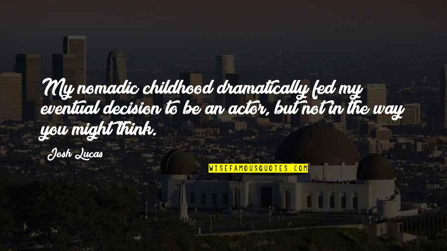 Fasoulas Skiathos Quotes By Josh Lucas: My nomadic childhood dramatically fed my eventual decision Fasoulas Skiathos Quotes By Josh Lucas: My nomadic childhood dramatically fed my eventual decision
