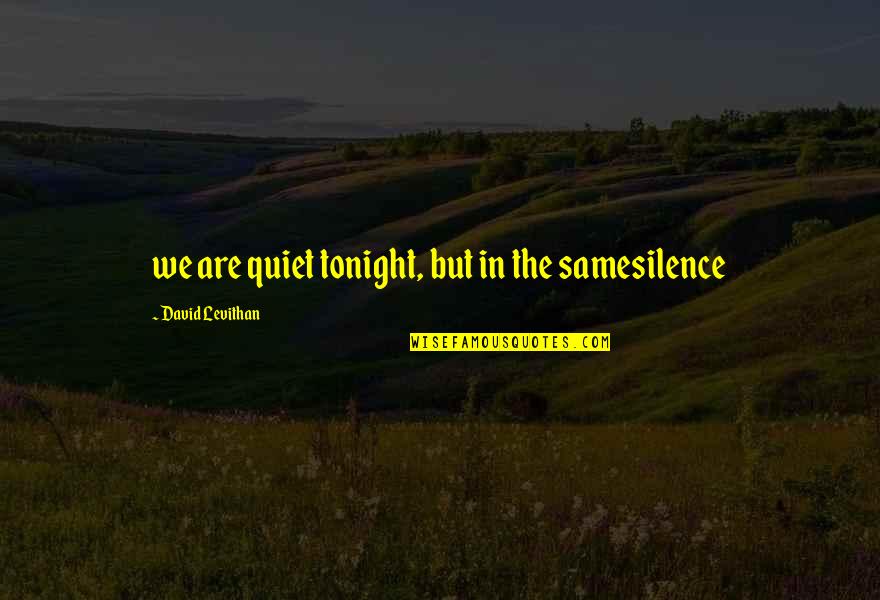 Fasquelle Quotes By David Levithan: we are quiet tonight, but in the samesilence Fasquelle Quotes By David Levithan: we are quiet tonight, but in the samesilence