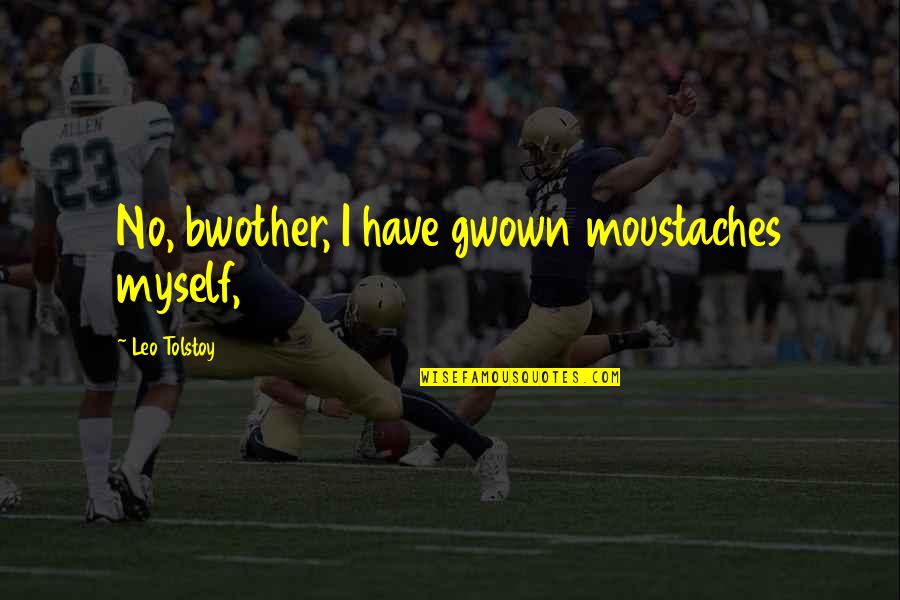 Fasses Conjugation Quotes By Leo Tolstoy: No, bwother, I have gwown moustaches myself, Fasses Conjugation Quotes By Leo Tolstoy: No, bwother, I have gwown moustaches myself,