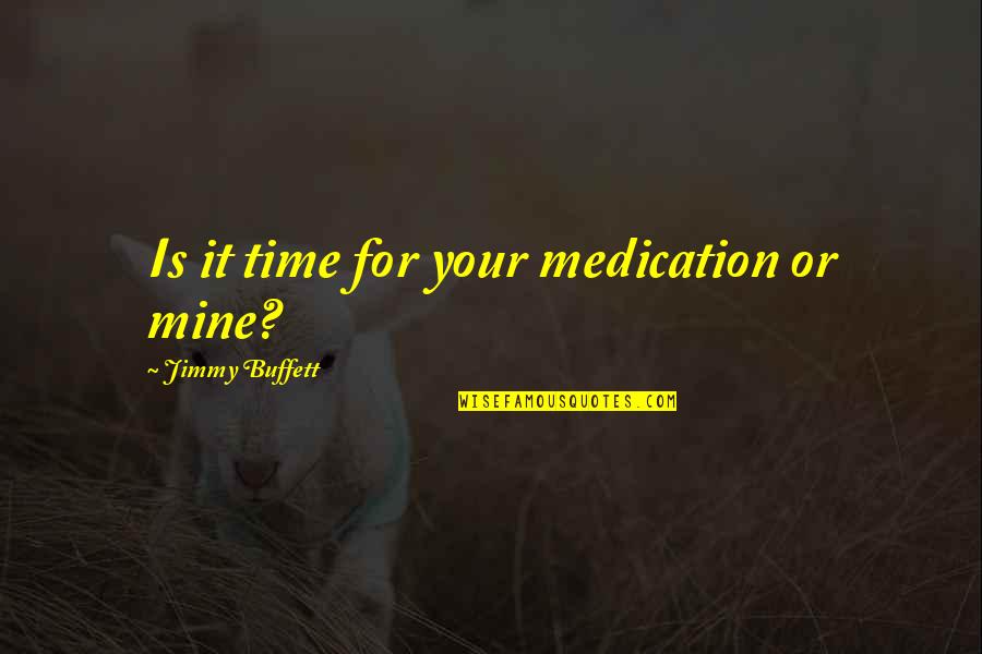 Fassihi V Quotes By Jimmy Buffett: Is it time for your medication or mine? Fassihi V Quotes By Jimmy Buffett: Is it time for your medication or mine?