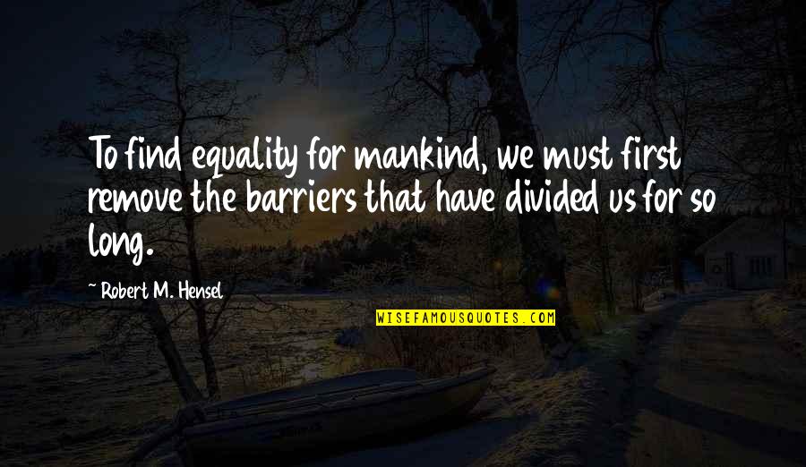 Fassinger Sexual Identity Quotes By Robert M. Hensel: To find equality for mankind, we must first Fassinger Sexual Identity Quotes By Robert M. Hensel: To find equality for mankind, we must first