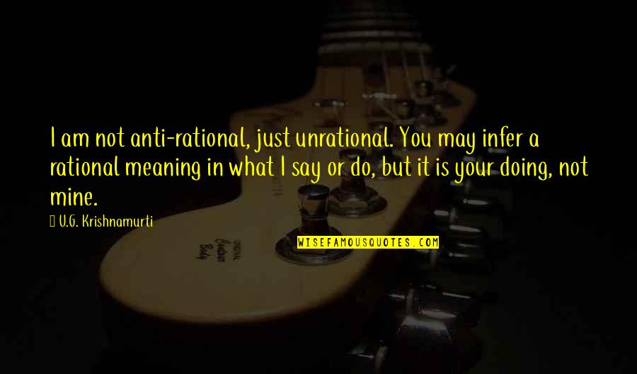 Fast And Furious Romantic Quotes By U.G. Krishnamurti: I am not anti-rational, just unrational. You may