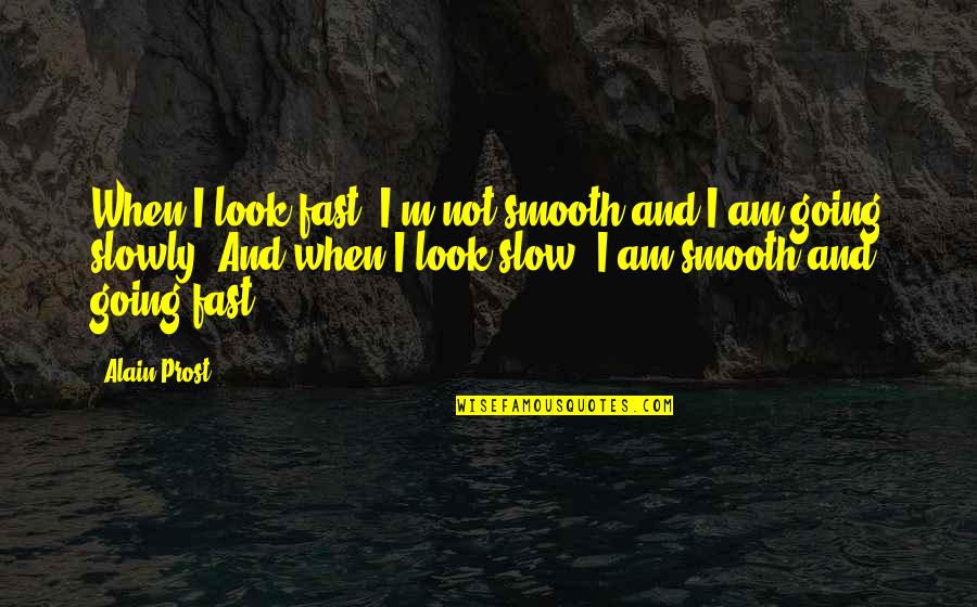 Fast And Slow Quotes By Alain Prost: When I look fast, I'm not smooth and