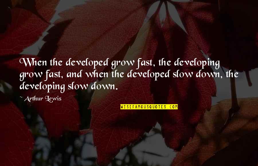 Fast And Slow Quotes By Arthur Lewis: When the developed grow fast, the developing grow