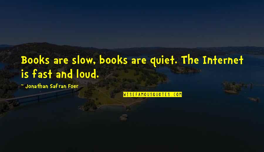 Fast And Slow Quotes By Jonathan Safran Foer: Books are slow, books are quiet. The Internet