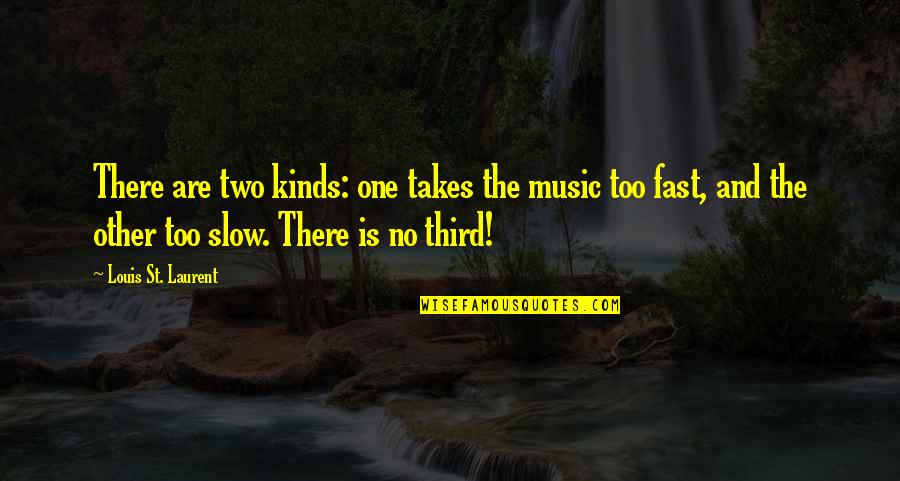 Fast And Slow Quotes By Louis St. Laurent: There are two kinds: one takes the music