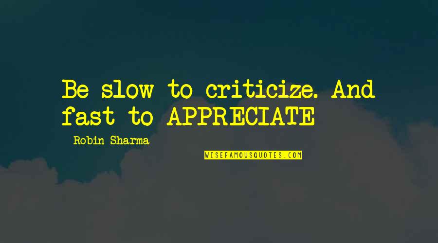 Fast And Slow Quotes By Robin Sharma: Be slow to criticize. And fast to APPRECIATE