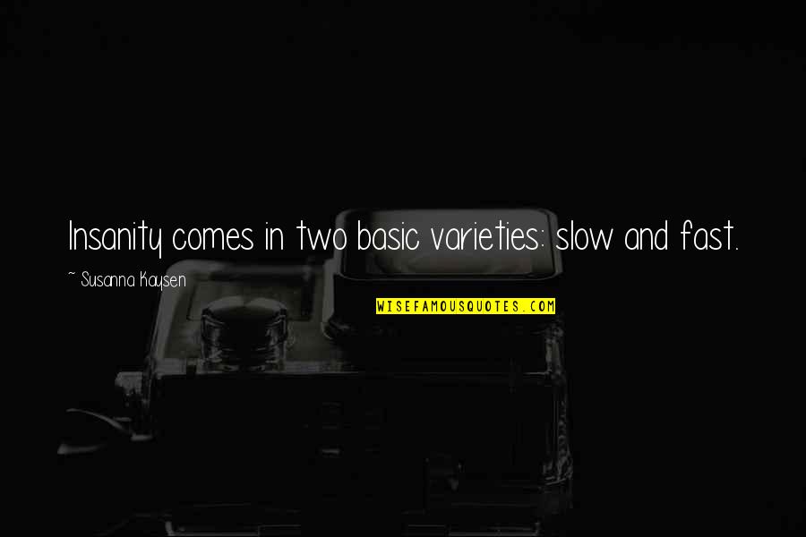 Fast And Slow Quotes By Susanna Kaysen: Insanity comes in two basic varieties: slow and