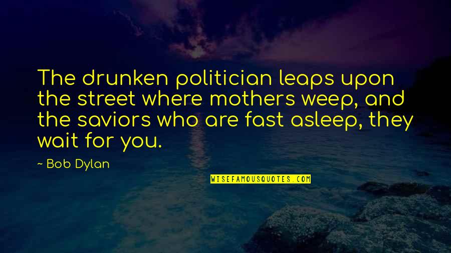Fast Asleep Quotes By Bob Dylan: The drunken politician leaps upon the street where