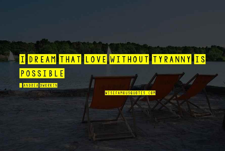 Fast Burning Fat Quotes By Andrea Dworkin: I dream that love without tyranny is possible Fast Burning Fat Quotes By Andrea Dworkin: I dream that love without tyranny is possible