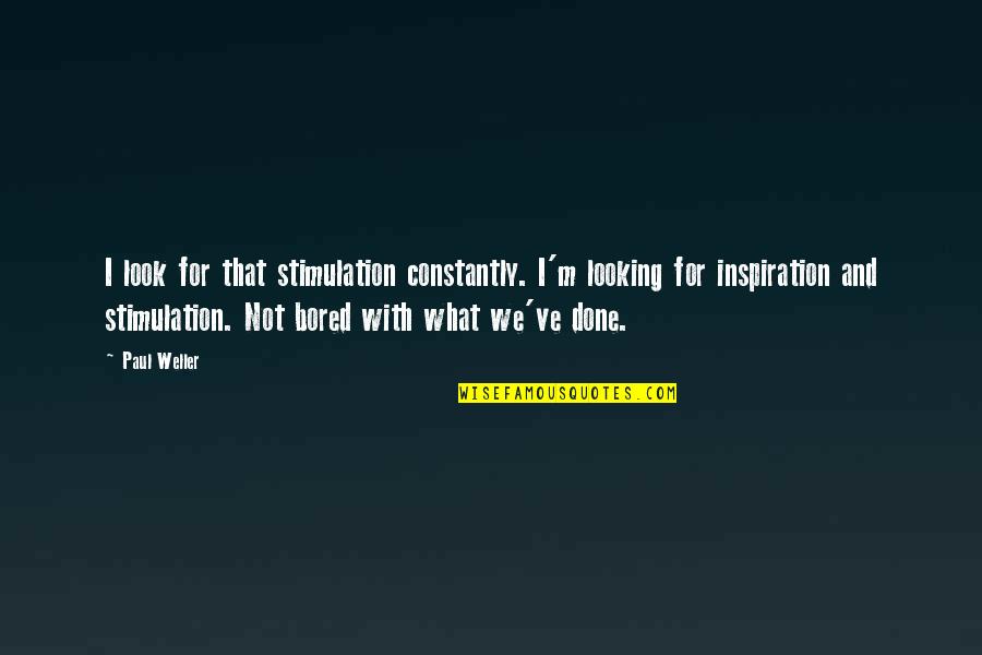 Fast Burning Fat Quotes By Paul Weller: I look for that stimulation constantly. I'm looking Fast Burning Fat Quotes By Paul Weller: I look for that stimulation constantly. I'm looking