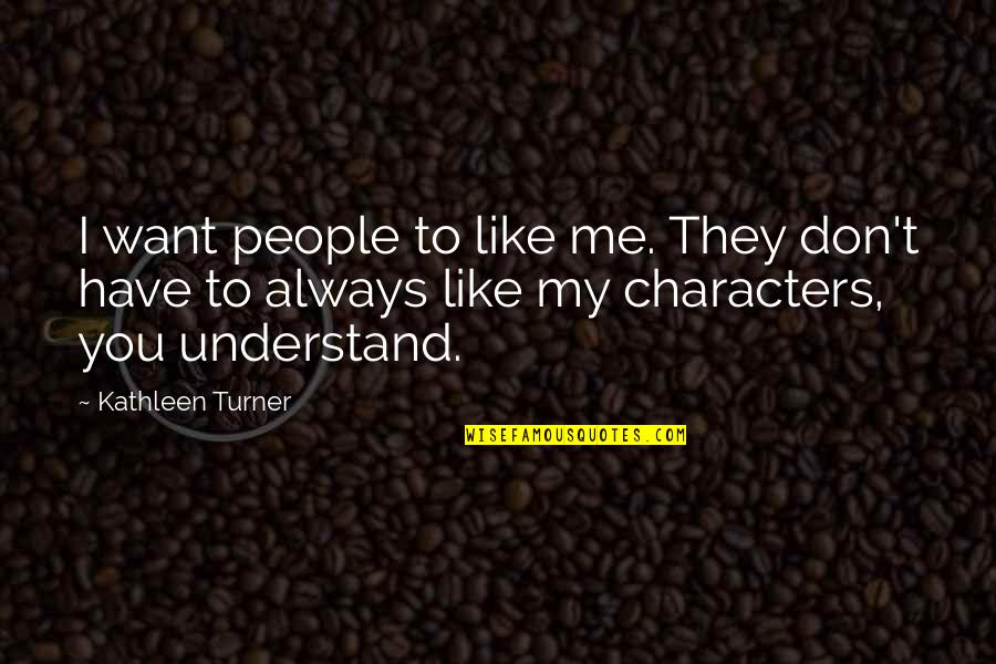 Fast Burning Metabolism Quotes By Kathleen Turner: I want people to like me. They don't Fast Burning Metabolism Quotes By Kathleen Turner: I want people to like me. They don't