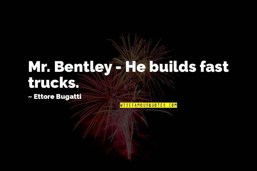 Fast Car Quotes By Ettore Bugatti: Mr. Bentley - He builds fast trucks.