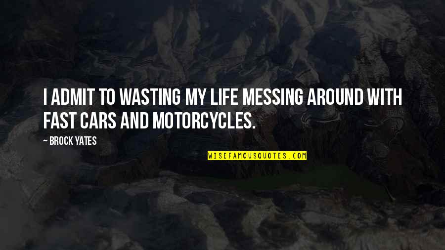 Fast Cars Quotes By Brock Yates: I admit to wasting my life messing around