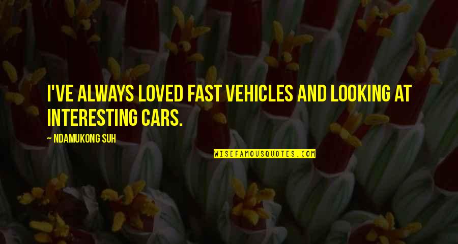 Fast Cars Quotes By Ndamukong Suh: I've always loved fast vehicles and looking at