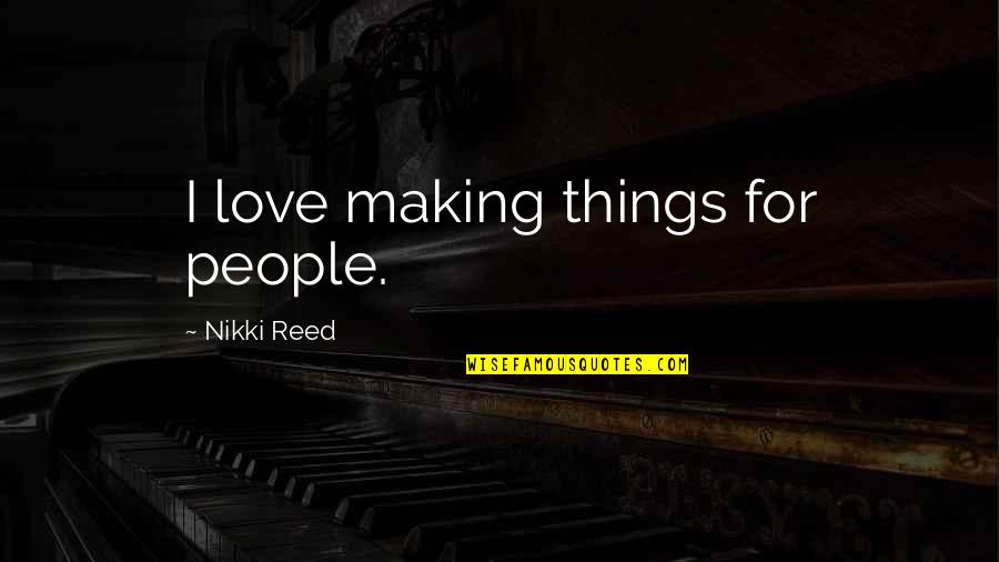 Fast Fashion Quotes By Nikki Reed: I love making things for people.