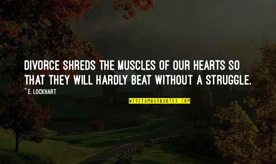 Fast Food Chains Quotes By E. Lockhart: Divorce shreds the muscles of our hearts so