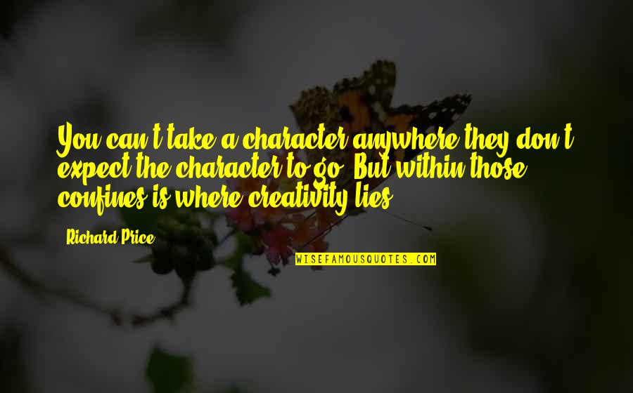 Fast Food Nation Chapter 3 Quotes By Richard Price: You can't take a character anywhere they don't Fast Food Nation Chapter 3 Quotes By Richard Price: You can't take a character anywhere they don't