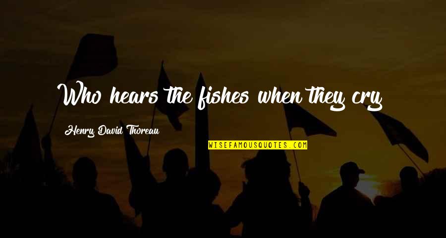 Fast Food Service Quotes By Henry David Thoreau: Who hears the fishes when they cry?