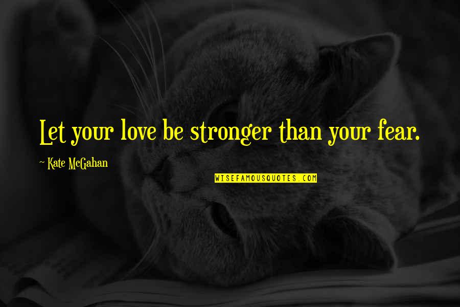 Fast & Furious 7 Quotes By Kate McGahan: Let your love be stronger than your fear.