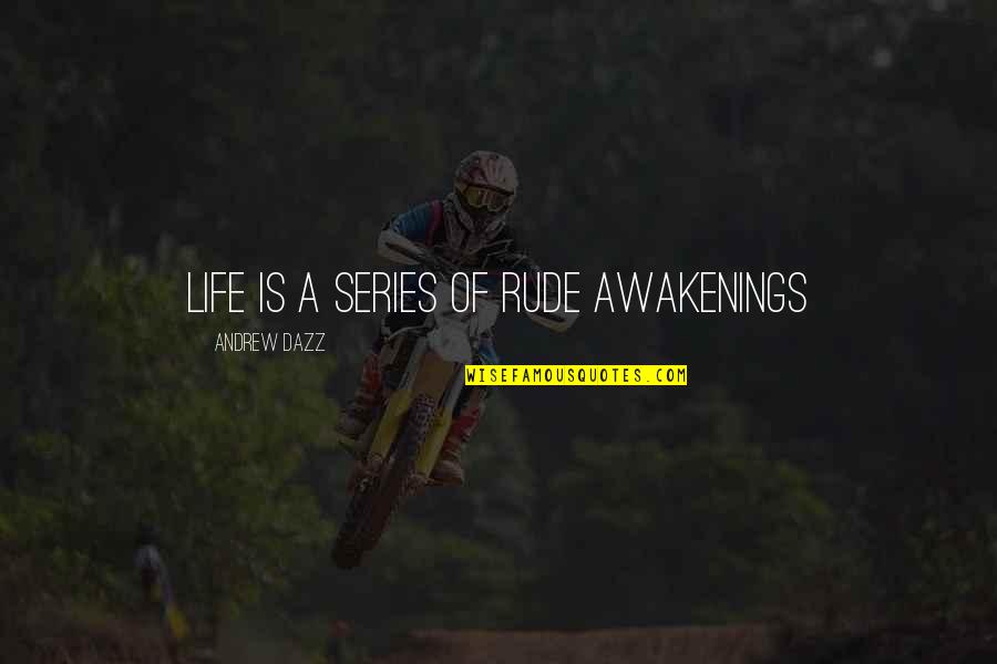 Fast Furious Tokyo Quotes By Andrew Dazz: LIFE IS A SERIES OF RUDE AWAKENINGS