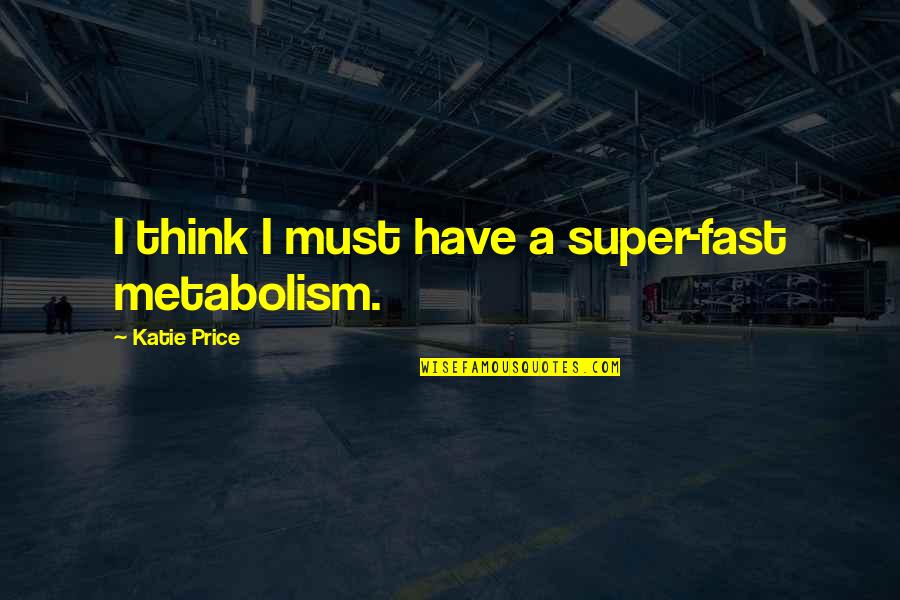 Fast Metabolism Quotes By Katie Price: I think I must have a super-fast metabolism.
