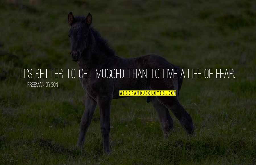 Fast Moving Life Quotes By Freeman Dyson: It's better to get mugged than to live Fast Moving Life Quotes By Freeman Dyson: It's better to get mugged than to live
