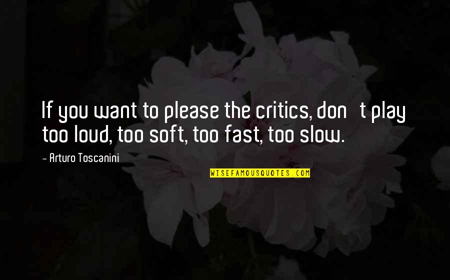 Fast N Loud Quotes By Arturo Toscanini: If you want to please the critics, don't