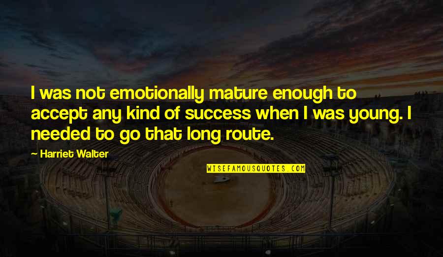 Fast Recovery Quotes By Harriet Walter: I was not emotionally mature enough to accept