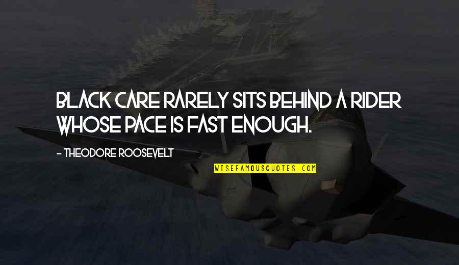 Fast Rider Quotes By Theodore Roosevelt: Black care rarely sits behind a rider whose Fast Rider Quotes By Theodore Roosevelt: Black care rarely sits behind a rider whose