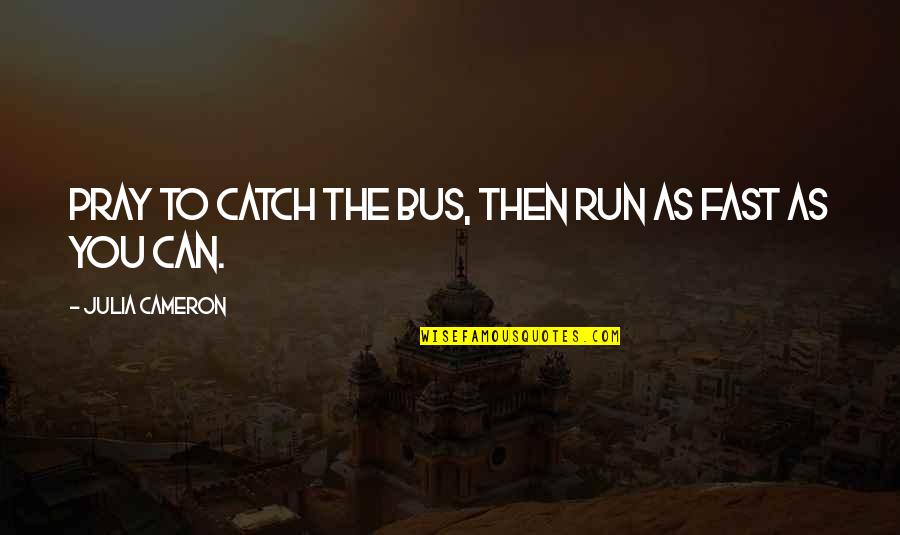 Fast Run Quotes By Julia Cameron: Pray to catch the bus, then run as
