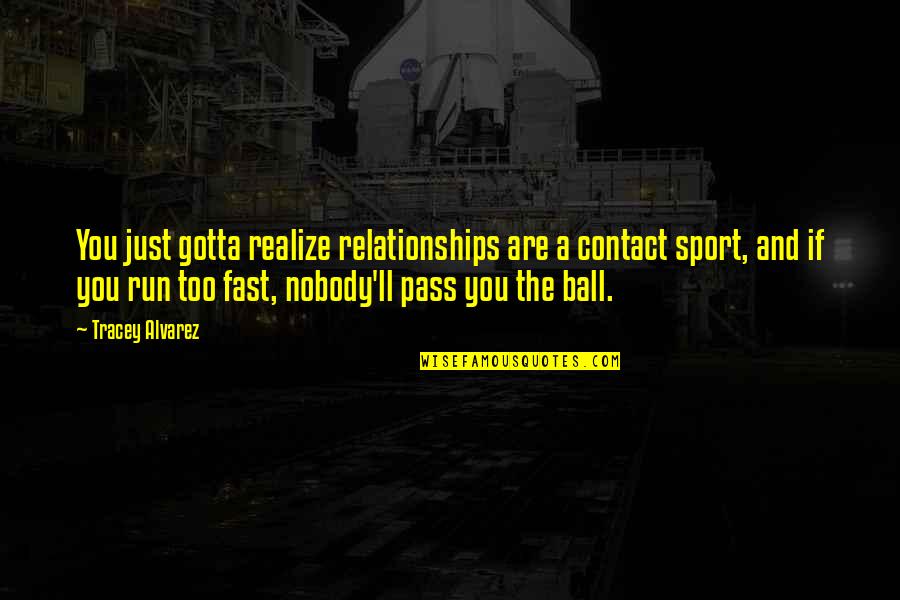 Fast Run Quotes By Tracey Alvarez: You just gotta realize relationships are a contact